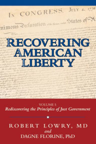 Title: Recovering American Liberty: Volume 1: Rediscovering the Principles of Just Government, Author: Robert Lowry MD