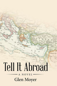 Title: Tell It Abroad: A Novel, Author: Glen Moyer