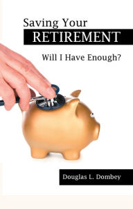 Title: Saving Your Retirement: Will I Have Enough?, Author: Douglas L. Dombey