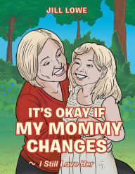 Title: It'S Okay If My Mommy Changes: I Still Love Her, Author: Jill Lowe