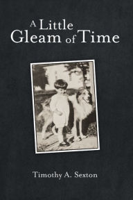 Title: A Little Gleam of Time, Author: Timothy A. Sexton