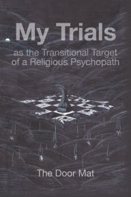 Title: My Trials: as the Transitional Target of a Religious Psychopath, Author: Mark Wilson