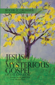 Title: Jesus and the Mysterious Gospel of the Kingdom: Can You See the Bird's Nest in My Mustard Tree?, Author: Tadeusz Jaworski