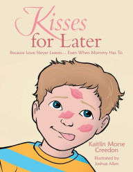 Title: Kisses for Later: Because Love Never Leaves... Even When Mommy Has To, Author: Dan Daniels