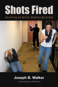 Title: Shots Fired: Surviving an Active Shooter/Assailant, Author: Joseph B. Walker