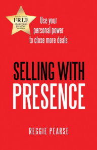 Title: Selling with Presence: Use Your Personal Power to Close More Deals, Author: Reggie Pearse