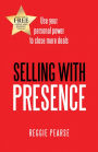 Selling with Presence: Use Your Personal Power to Close More Deals