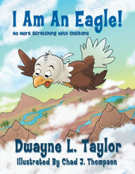 Title: I Am an Eagle!: No More Scratching with Chickens, Author: Dwayne L. Taylor