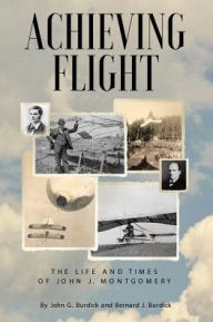 Title: Achieving Flight: The Life and Times of John J. Montgomery, Author: John G Burdick