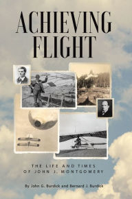 Title: Achieving Flight: The Life and Times of John J. Montgomery, Author: John G. Burdick