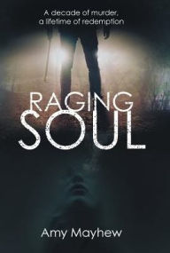 Title: Raging Soul: A Decade of Murder, a Lifetime of Redemption, Author: Amy Mayhew