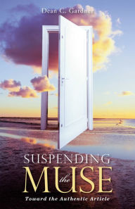 Title: Suspending the Muse: Toward the Authentic Article, Author: Dean C. Gardner