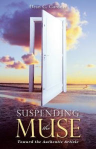 Title: Suspending the Muse: Toward the Authentic Article, Author: Dean C Gardner