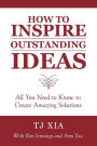 How to Inspire Outstanding Ideas: All You Need to Know to Create Amazing Solutions