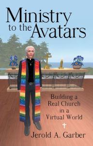 Title: Ministry to the Avatars: Building a Real Church in a Virtual World, Author: Jerold A. Garber