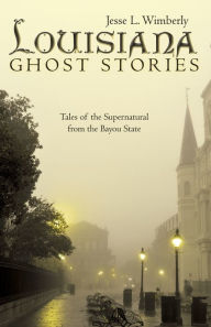 Title: Louisiana Ghost Stories: Tales of the Supernatural from the Bayou State, Author: Jesse L Wimberly