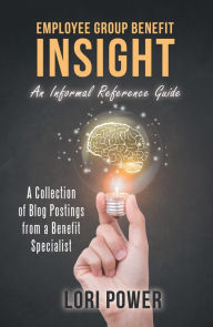 Title: Employee Group Benefit Insight: An Informal Reference Guide, Author: Lori Power