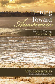 Title: Turning Toward Awareness: Stop Suffering Start Living, Author: Ven. George Teng