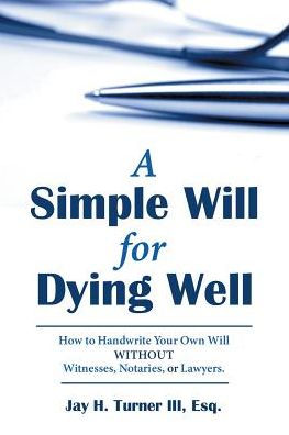 A Simple Will for Dying Well: How to Handwrite Your Own Will without Witnesses, Notaries, or Lawyers