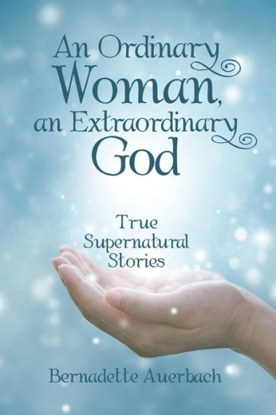 an Ordinary Woman, Extraordinary God: True Supernatural Stories