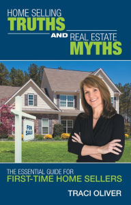 Title: Home Selling Truths and Real Estate Myths: The Essential Guide for First-Time Home Sellers, Author: Traci Oliver