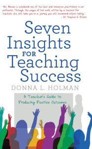 Title: Seven Insights for Teaching Success: A Teacher'S Guide to Producing Positive Outcomes, Author: Donna L. Holman