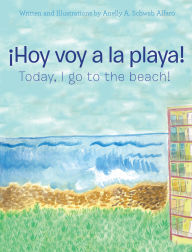 Title: ¡Hoy Voy a La Playa!: Today I Go to the Beach!, Author: Anelly A. Schwab Alfaro