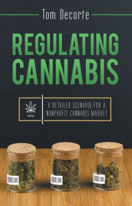 Title: Regulating Cannabis: A Detailed Scenario for a Nonprofit Cannabis Market, Author: Tom Decorte