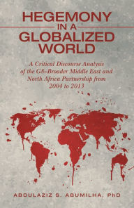 Title: Hegemony in a Globalized World: A Critical Discourse Analysis of the G8-Broader Middle East and North Africa Partnership from 2004 to 2013, Author: Abdulaziz S Abumilha PhD