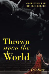 Title: Thrown Upon the World: A True Story, Author: George Kolber