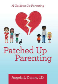 Title: Patched up Parenting: A Guide to Co-Parenting, Author: Angela J Dunne J D