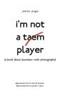 I'M Not a Taem Player: (A Book About Business--With Photographs)