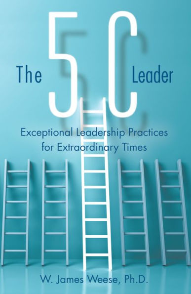 The 5C Leader: Exceptional Leadership Practices for Extraordinary Times