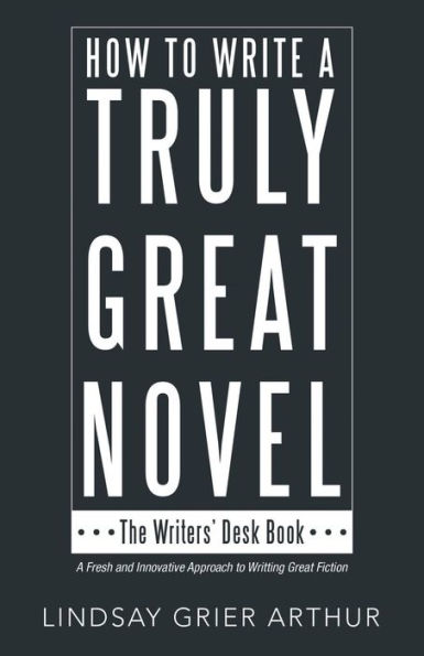 How to Write a Truly Great Novel: The Writers' Desk Book