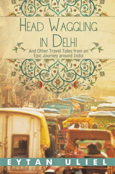 Head Waggling Delhi: And Other Travel Tales from an Epic Journey Around India