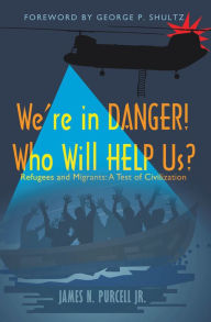 Title: We'Re in Danger! Who Will Help Us?: Refugees and Migrants: a Test of Civilization, Author: James N. Purcell Jr.