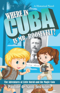 Title: Where in Cuba Is Mr. Roosevelt?: The Adventures of Little David and the Magic Coin, Author: Pauline de Saint-Just Gross