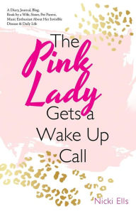 Title: The Pink Lady Gets a Wake up Call: A Diary, Journal, Blog, Book by a Wife, Sister, Pet Parent, Music Enthusiast About Her Invisible Disease & Daily Life, Author: Nicki Ells