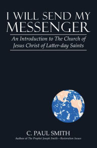 Title: I Will Send My Messenger: An Introduction to the Church of Jesus Christ of Latter-Day Saints, Author: C. Paul Smith