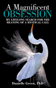 Title: A Magnificent Obsession: My Lifelong Search for the Meaning of a Mystical Call, Author: Danielle Green PhD