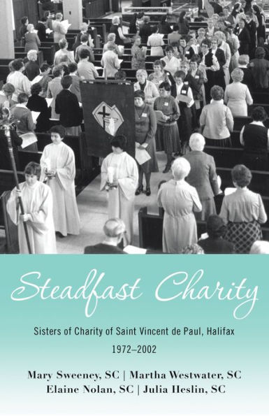 Steadfast Charity: Sisters of Charity of Saint Vincent De Paul, Halifax 1972-2002