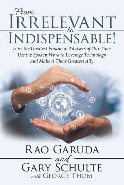 From Irrelevant to Indispensable!: How the Greatest Financial Advisers of Our Time Use the Spoken Word to Leverage Technology and Make It Their Greatest Ally