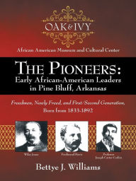 Title: The Pioneers: Early African-American Leaders in Pine Bluff, Arkansas: Freedmen, Newly Freed, and First/Second Generation, Born from 1833-1892, Author: Bettye J Williams