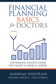 Title: Financial Planning Basics for Doctors: The Personal Finance Course Not Taught in Medical School, Author: Marshall Weintraub