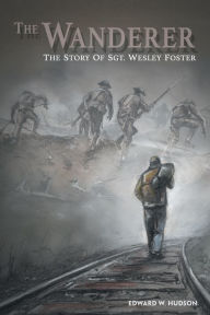 Title: The Wanderer: The Story of Sgt. Wesley Foster, Author: Edward W. Hudson