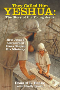 Title: They Called Him Yeshua: the Story of the Young Jesus: How Jesus's Unrecorded Years Shaped His Ministry, Author: Donald L. Brake