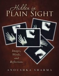 Title: Hidden in Plain Sight: Images, Words, and Reflections, Author: Anoushka Sharma