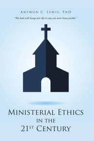 Title: Ministerial Ethics in the 21St Century, Author: Antwon C. Lewis PhD