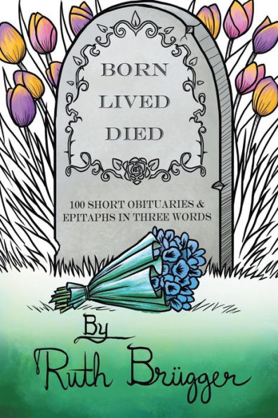Born Lived Died: 100 Short Obituaries & Epitaphs in Three Words