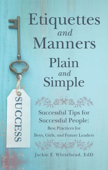 Etiquettes and Manners Plain and Simple: Successful Tips for Successful People: Best Practices for Boys, Girls, and Future Leaders